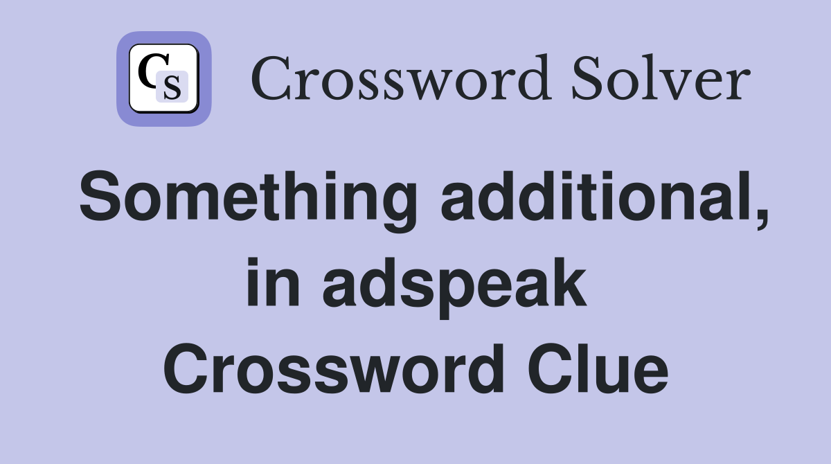 Something additional, in adspeak Crossword Clue