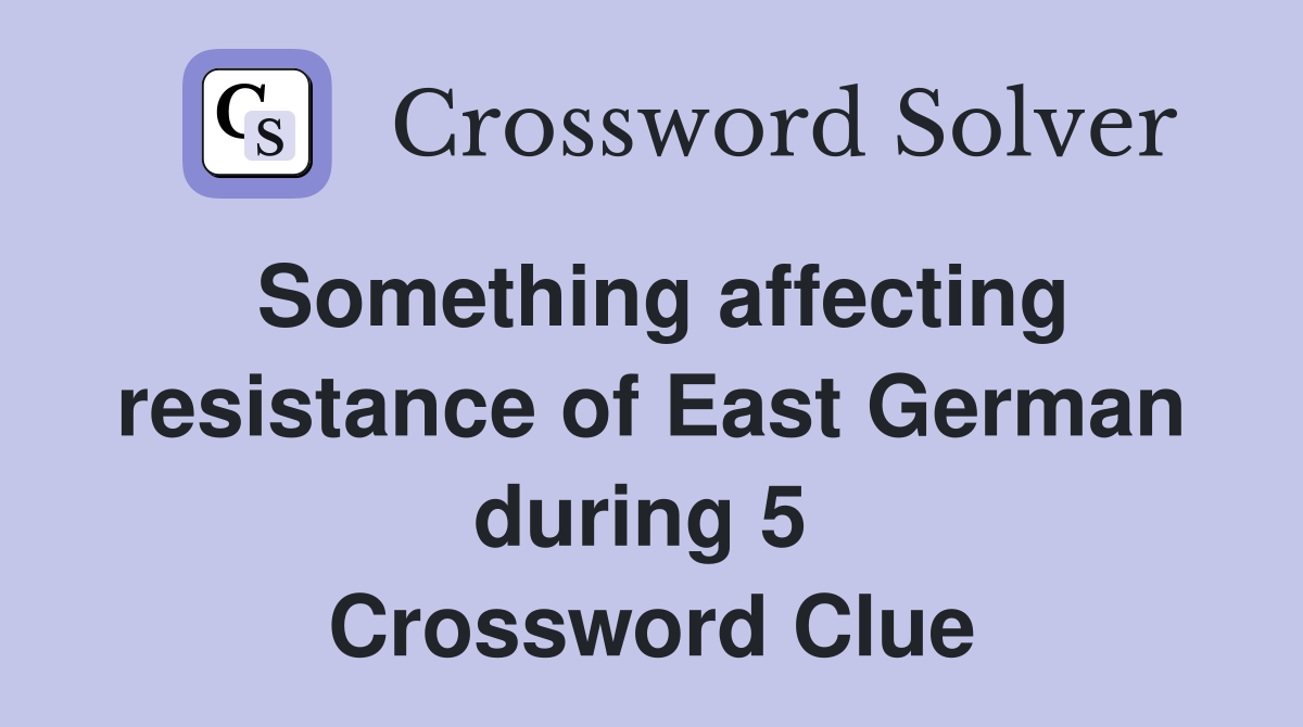 Something affecting resistance of East German during 5  Crossword Clue