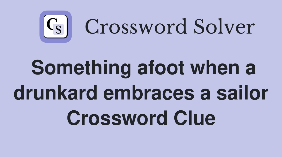 Something afoot when a drunkard embraces a sailor Crossword Clue