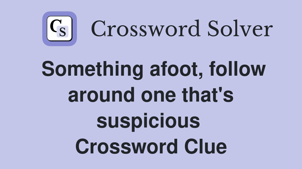 Something afoot, follow around one that's sus­picious  Crossword Clue