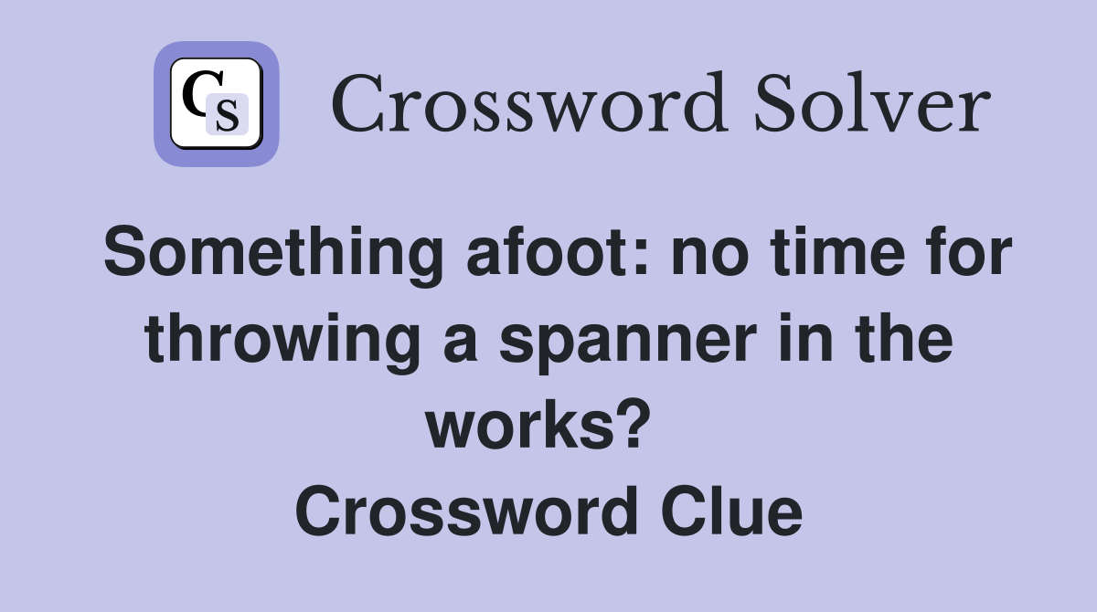 Something afoot: no time for throwing a spanner in the works?  Crossword Clue