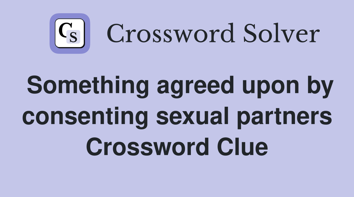 Something agreed upon by consenting sexual partners Crossword Clue