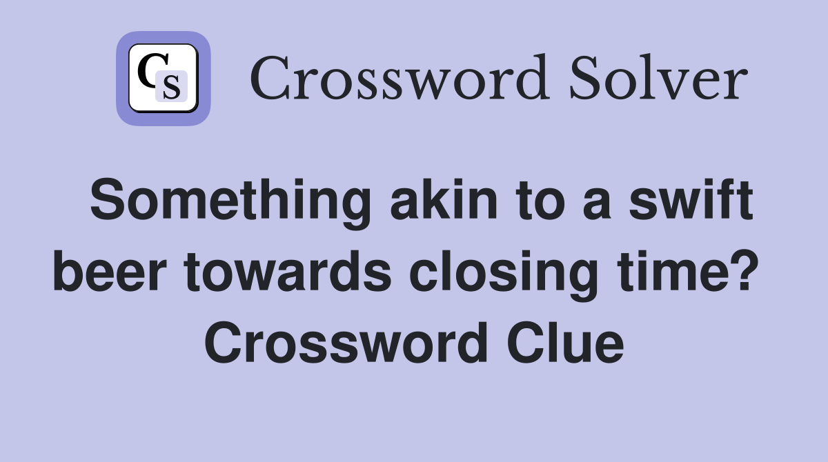 Something akin to a swift beer towards closing time?  Crossword Clue