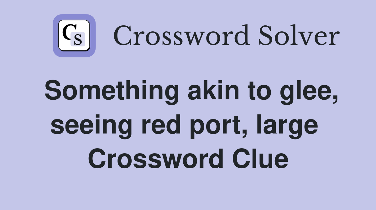 Something akin to glee, seeing red port, large  Crossword Clue