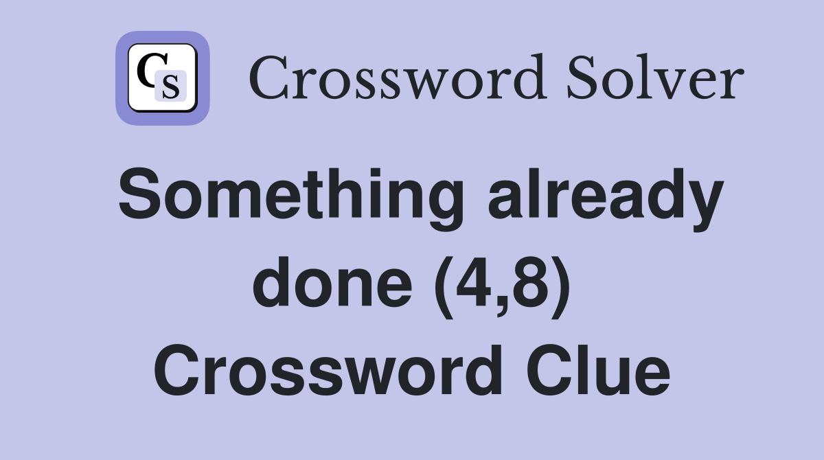 Something already done (4,8) Crossword Clue