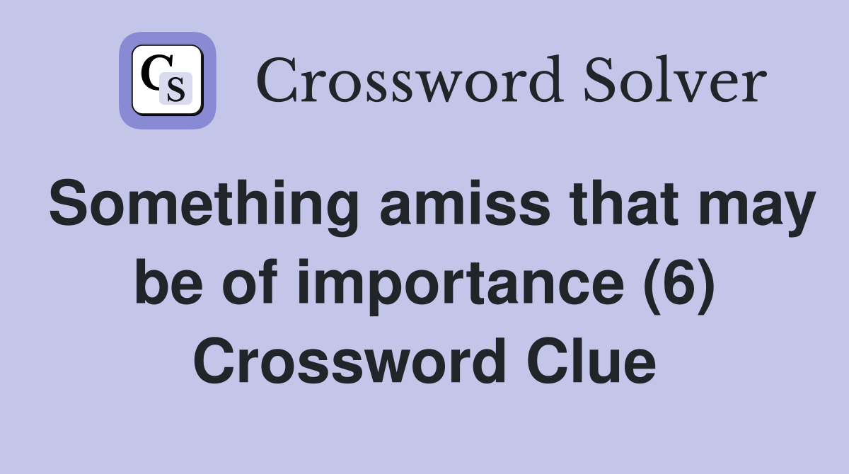 Something amiss that may be of importance (6) Crossword Clue
