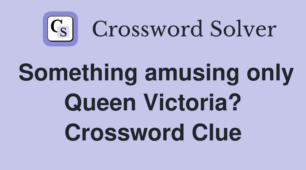 Something amusing only Queen Victoria? Crossword Clue