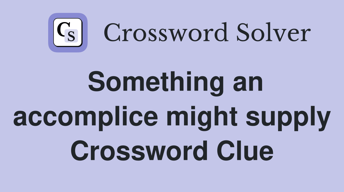 Something an accomplice might supply Crossword Clue