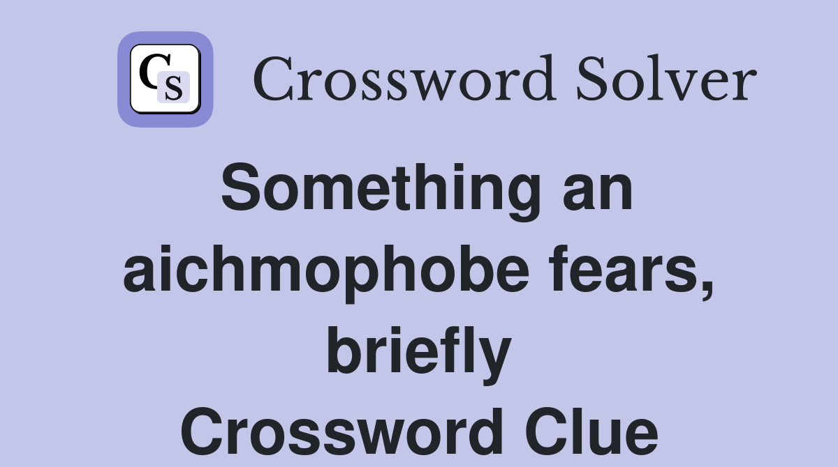 Something an aichmophobe fears, briefly Crossword Clue