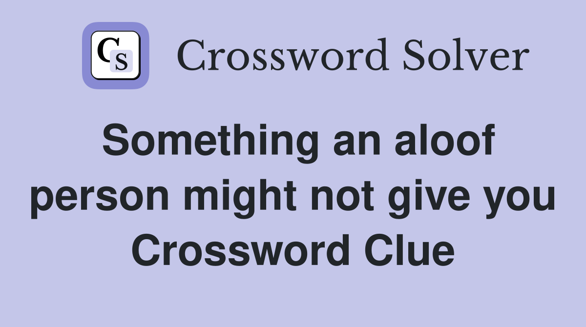 Something an aloof person might not give you Crossword Clue