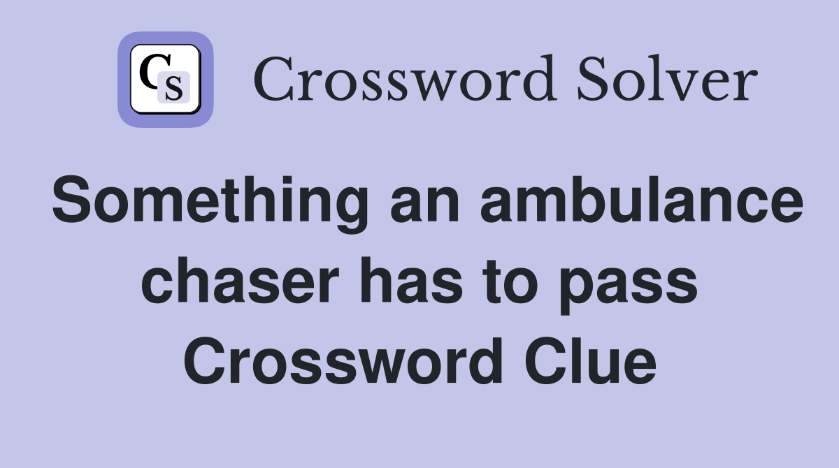 Something an ambulance chaser has to pass Crossword Clue