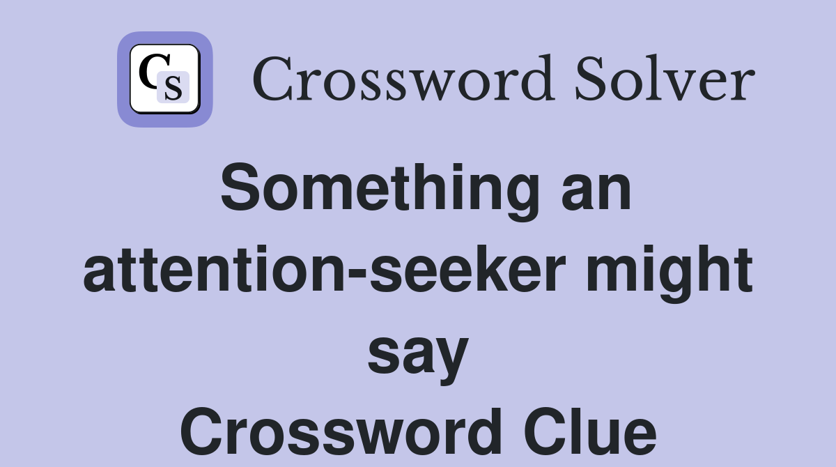 Something an attention-seeker might say Crossword Clue