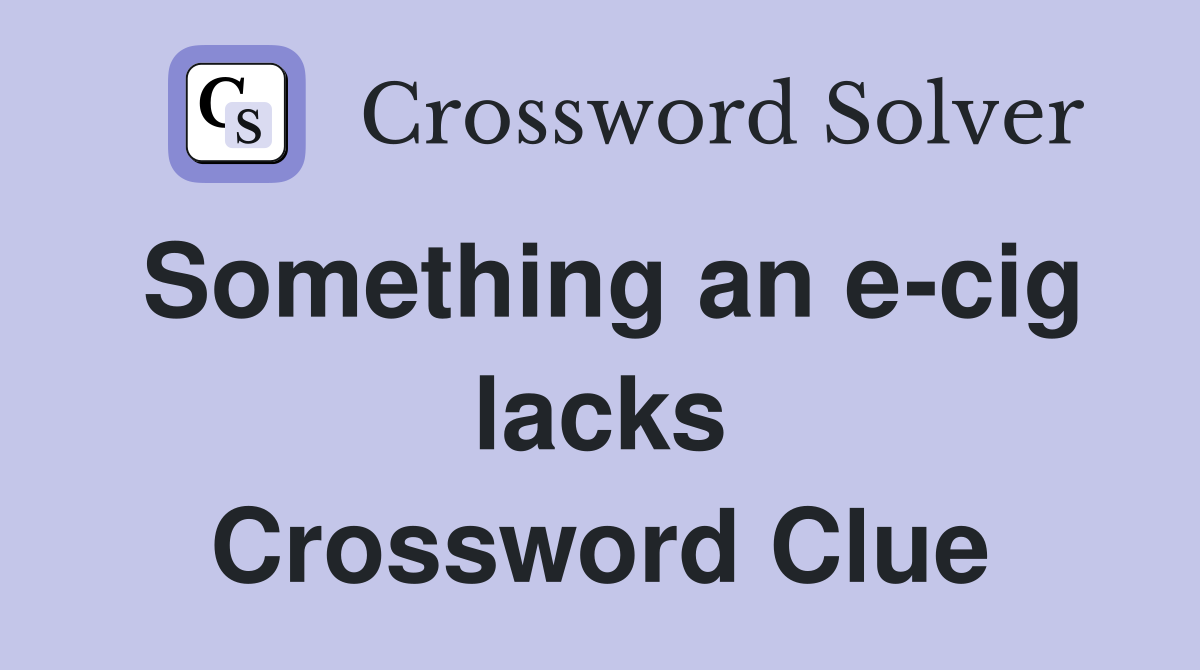 Something an e-cig lacks Crossword Clue