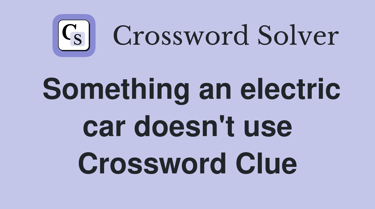 Something an electric car doesn't use Crossword Clue