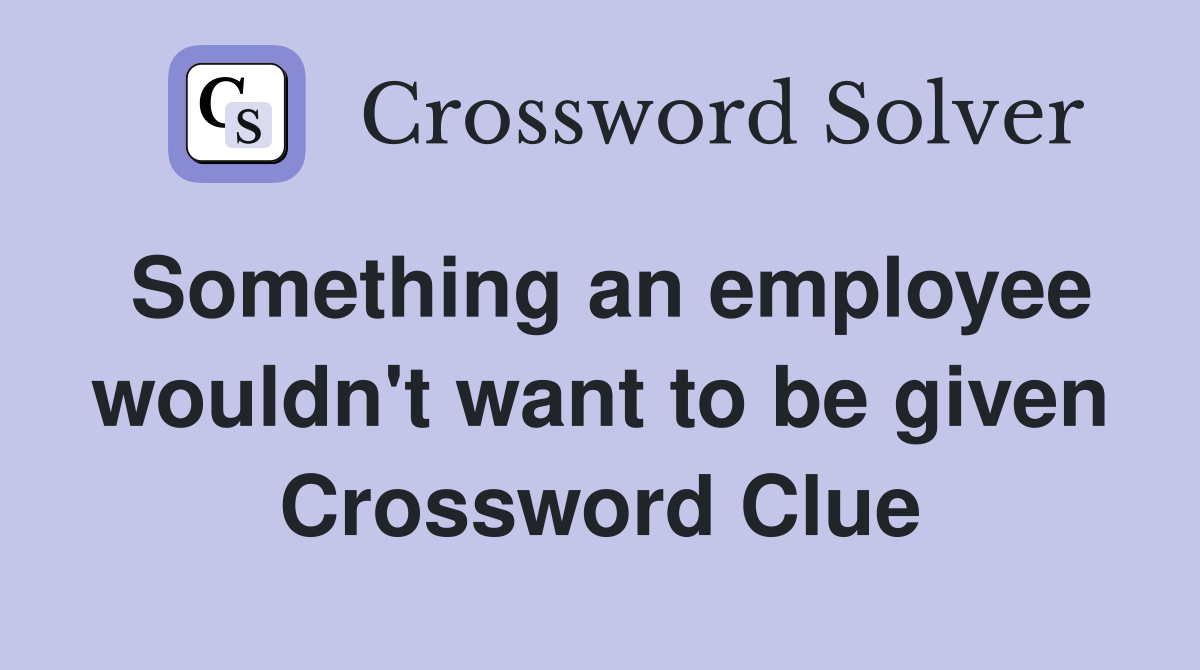 Something an employee wouldn't want to be given Crossword Clue