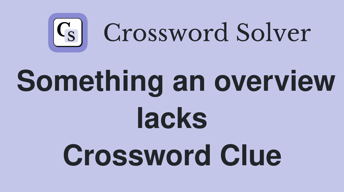 Something an overview lacks Crossword Clue