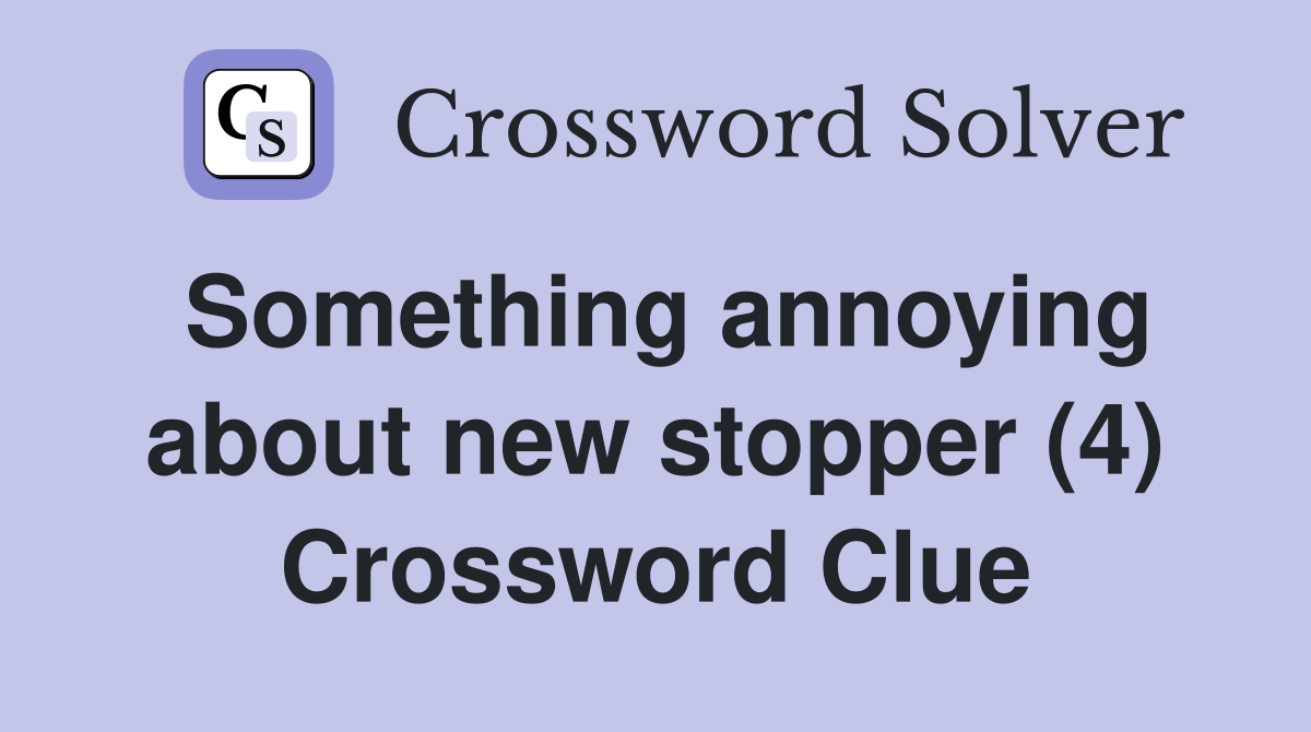 Something annoying about new stopper (4) Crossword Clue