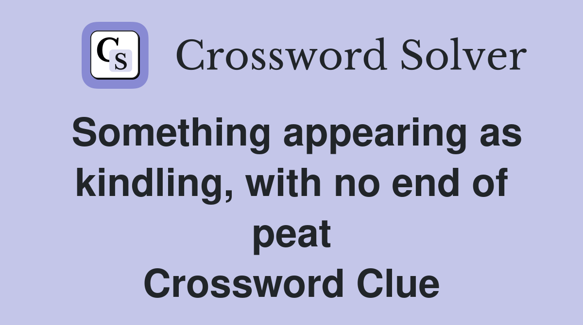 Something appearing as kindling, with no end of peat Crossword Clue