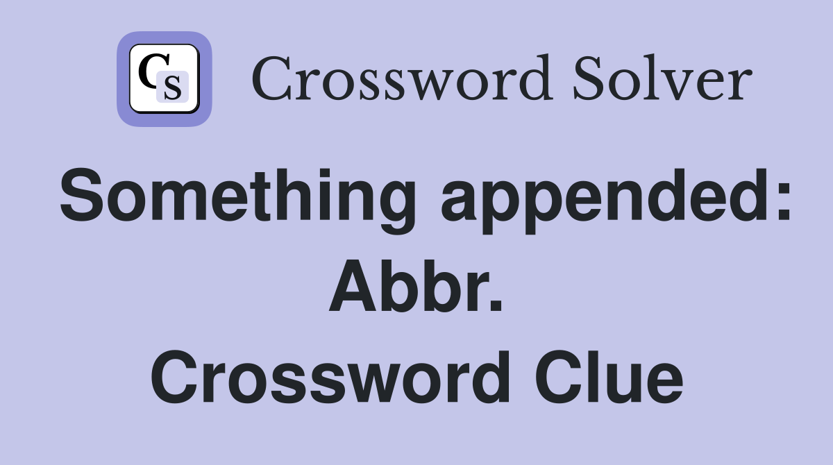 Something appended: Abbr. Crossword Clue