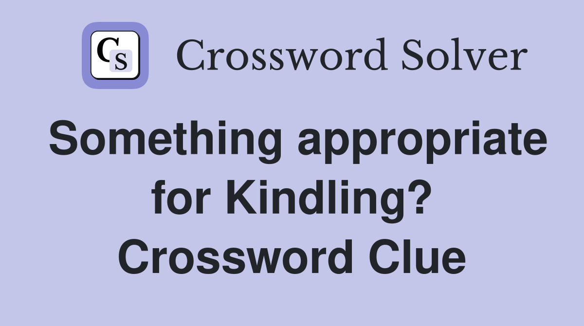 Something appropriate for Kindling? Crossword Clue
