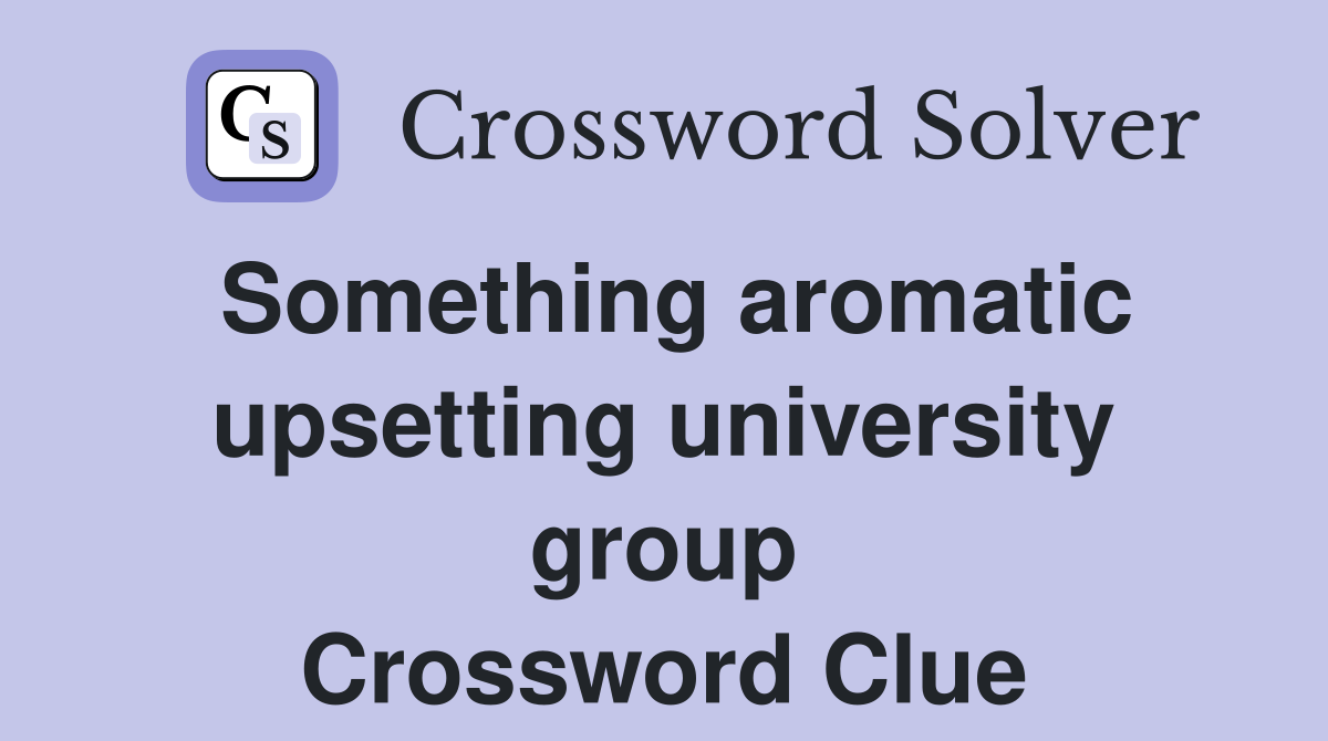 Something aromatic upsetting university group Crossword Clue