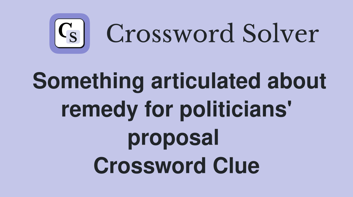 Something articulated about remedy for politicians' proposal  Crossword Clue