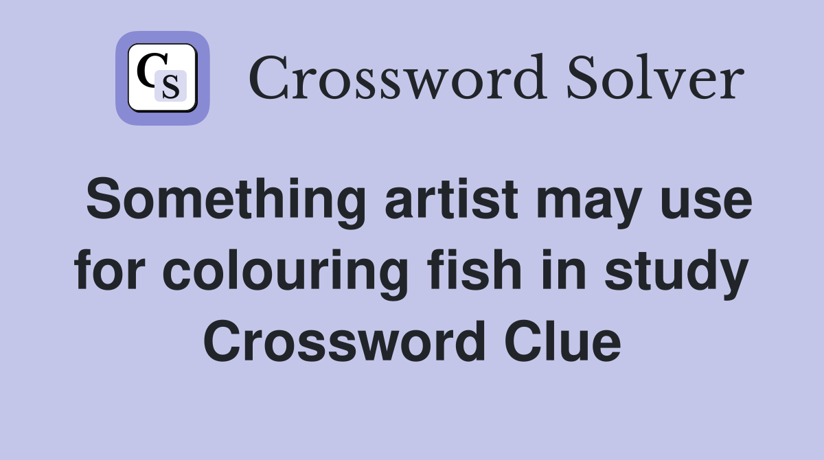 Something artist may use for colouring fish in study Crossword Clue