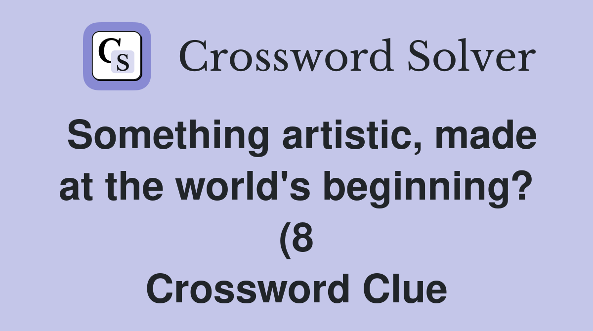 Something artistic made at the world #39 s beginning? (8) Crossword Clue Something artistic made at the world #39 s beginning? (8) Crossword Clue
