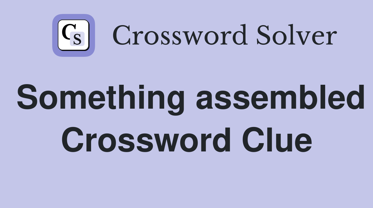 Something assembled Crossword Clue