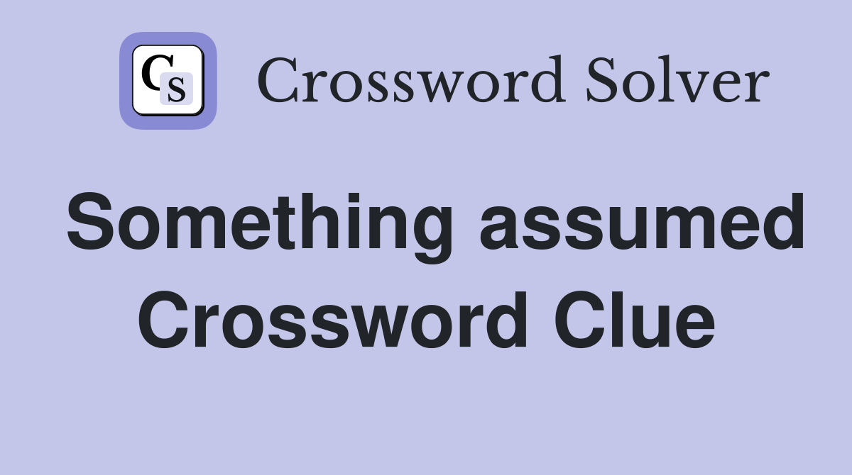 Something assumed Crossword Clue