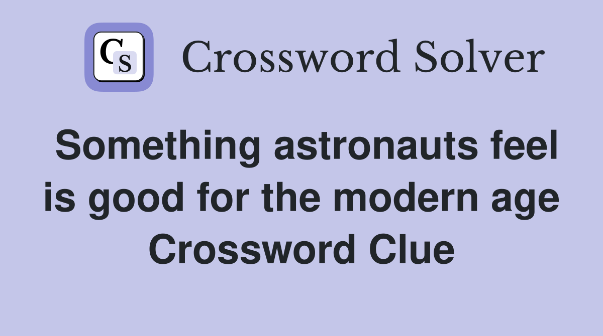 Something astronauts feel is good for the modern age Crossword Clue