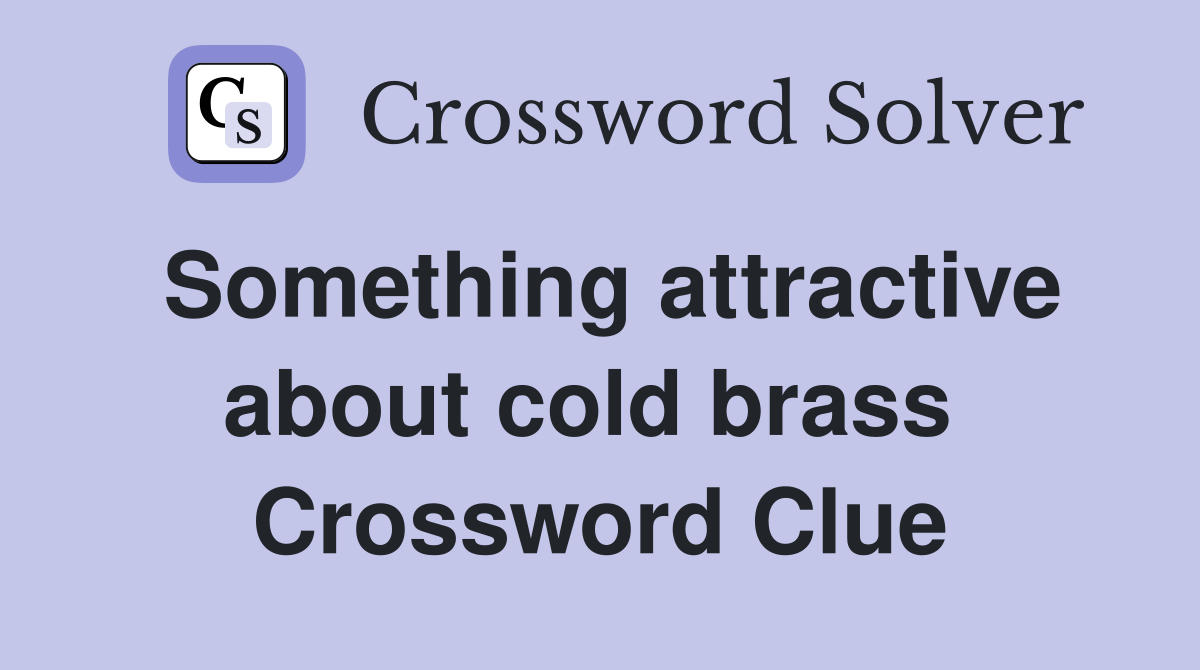 Something attractive about cold brass  Crossword Clue