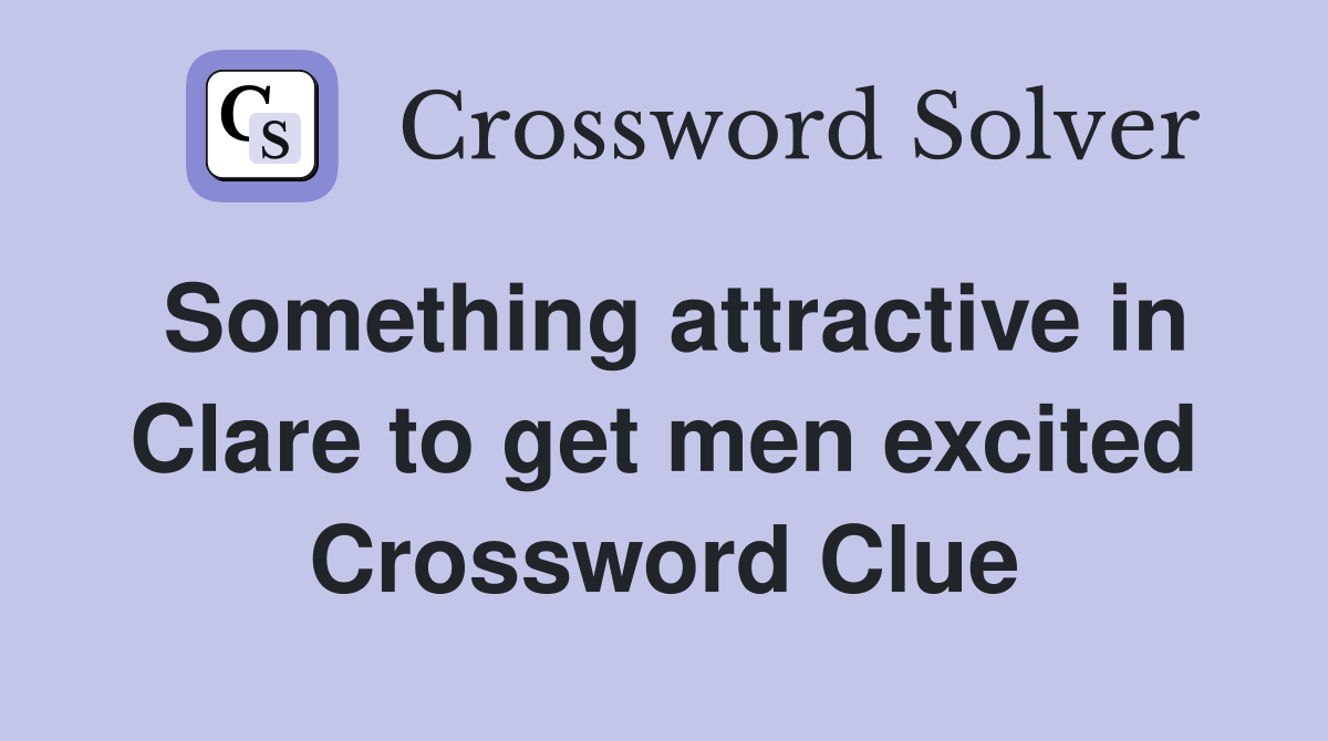 Something attractive in Clare to get men excited Crossword Clue