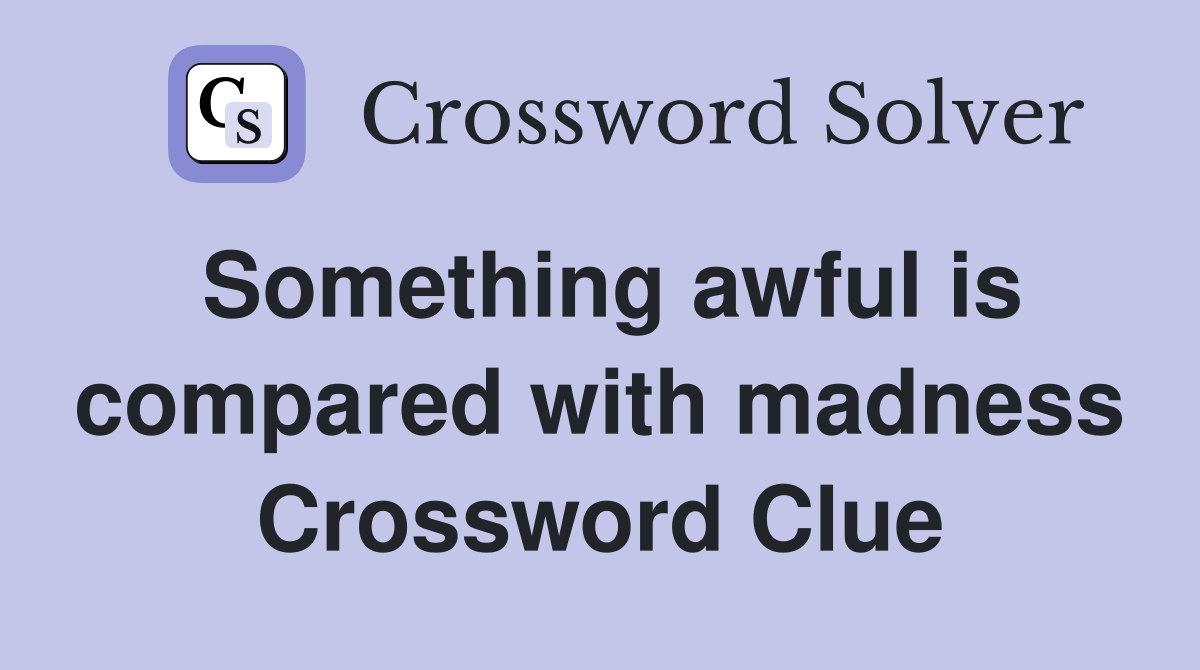 Something awful is compared with madness Crossword Clue