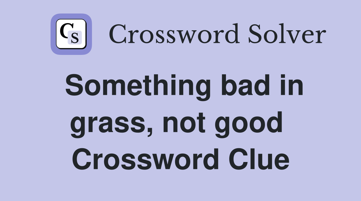 Something bad in grass, not good  Crossword Clue