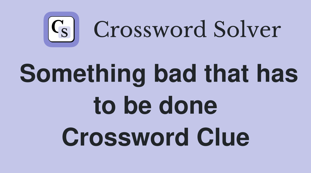 Something bad that has to be done Crossword Clue