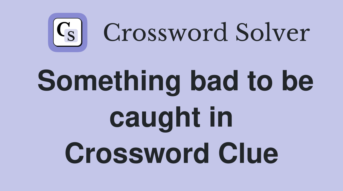Something bad to be caught in Crossword Clue