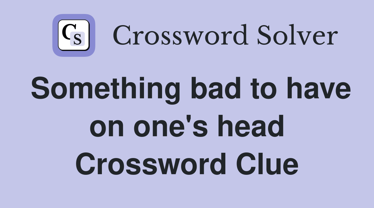 Something bad to have on one's head Crossword Clue