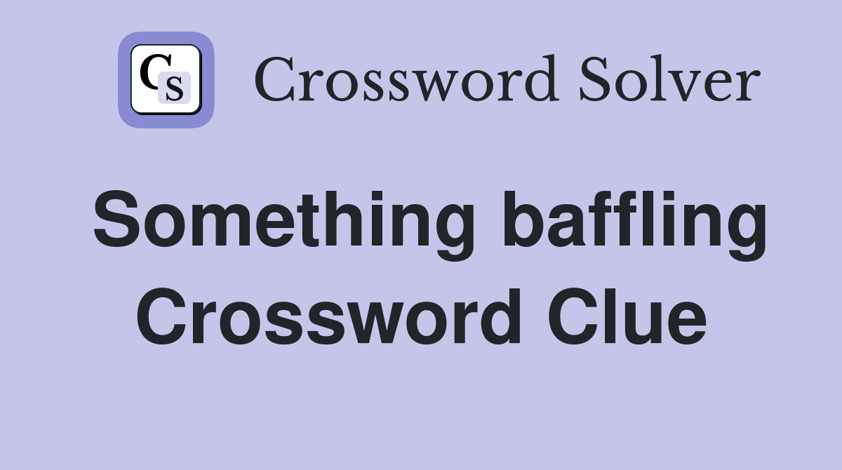 Something baffling Crossword Clue