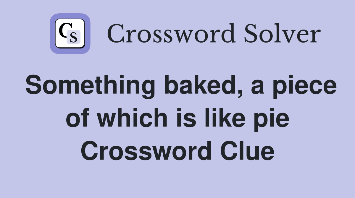 Something baked, a piece of which is like pie Crossword Clue
