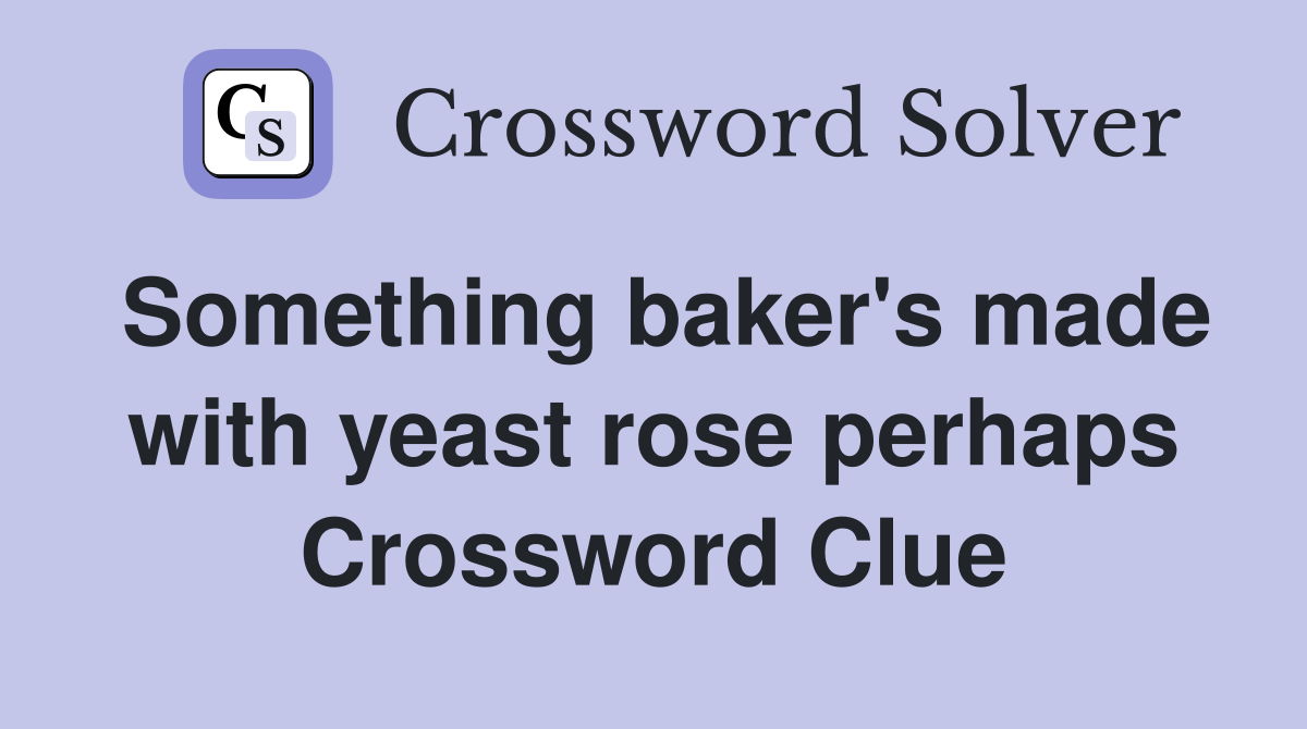 Something baker's made with yeast rose perhaps Crossword Clue