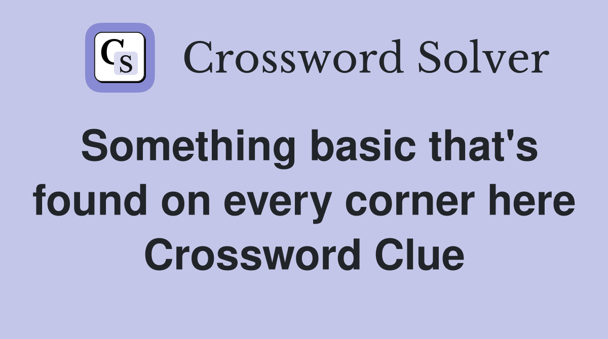 Something basic that's found on every corner here Crossword Clue