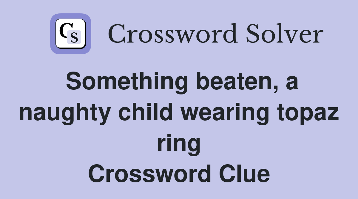 Something beaten, a naughty child wearing topaz ring Crossword Clue