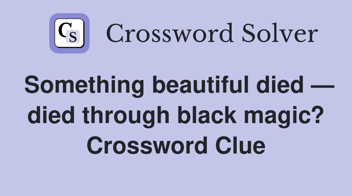 Something beautiful died — died through black magic? Crossword Clue