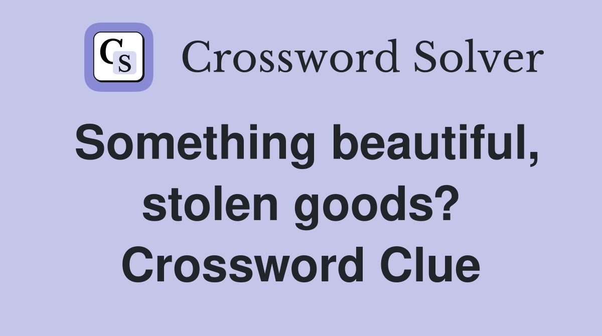 Something beautiful, stolen goods? Crossword Clue