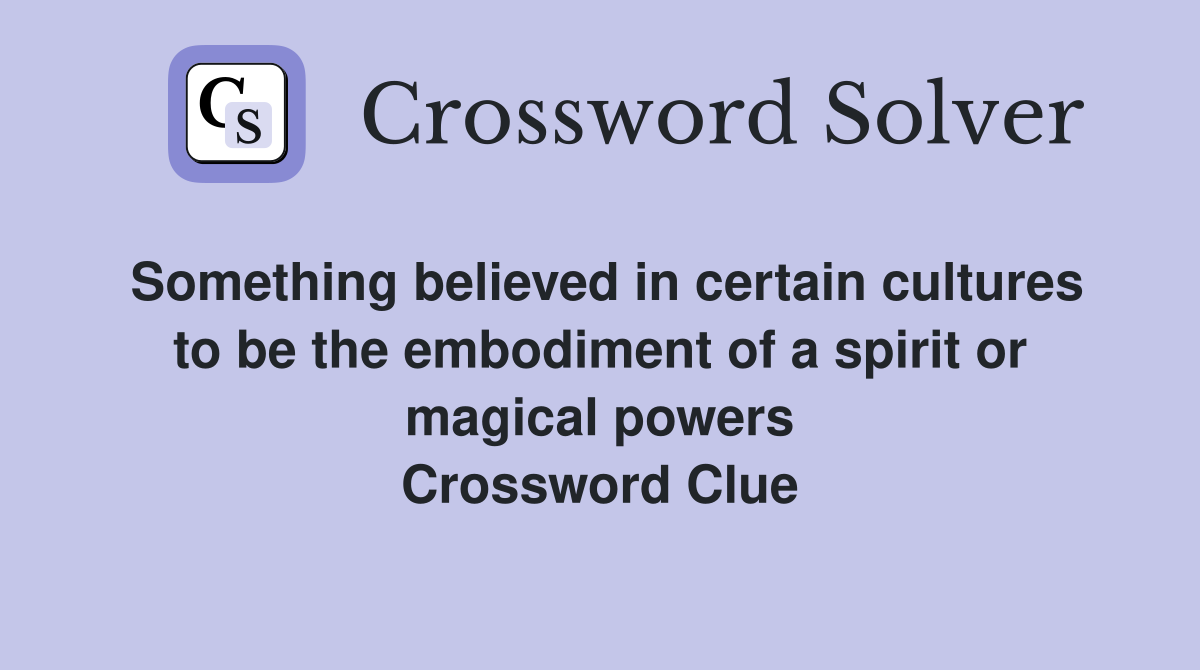 Something believed in certain cultures to be the embodiment of a spirit or magical powers Crossword Clue