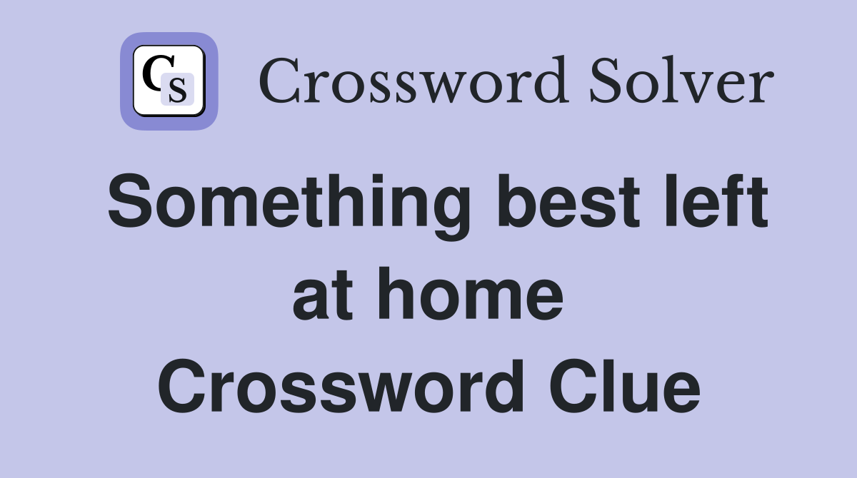 Something best left at home Crossword Clue