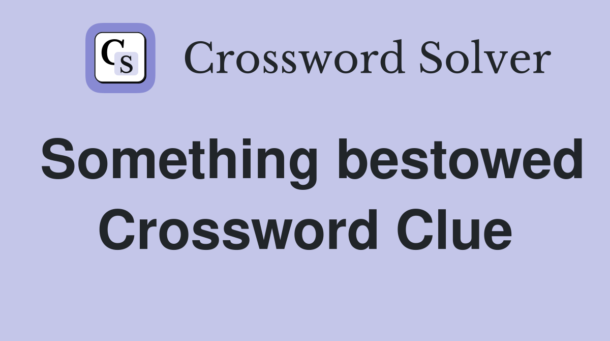 Something bestowed Crossword Clue