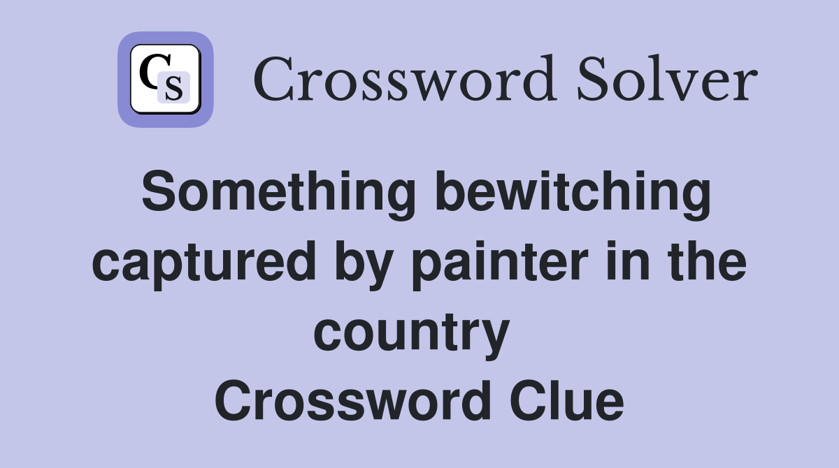 Something bewitching captured by painter in the country  Crossword Clue