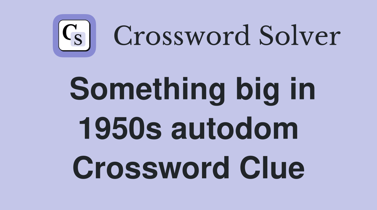 Something big in 1950s autodom Crossword Clue